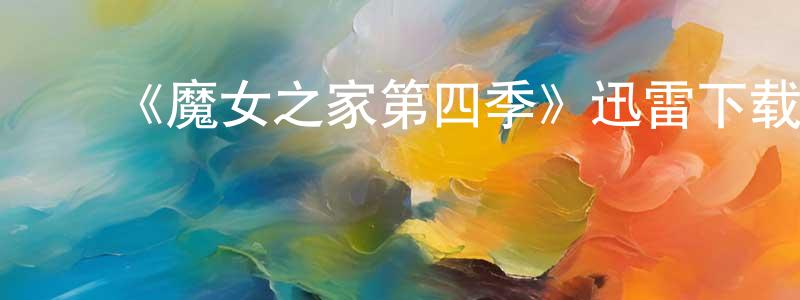 白冠男发布《魔女之家第四季》迅雷下载/在线观看-都市情感-美剧天堂